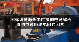 禅诚电缆厂浅谈影响电缆绝缘电阻的主要因素