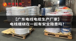 【知名电缆生产厂家】电线缠绕在一起有安全隐患吗?