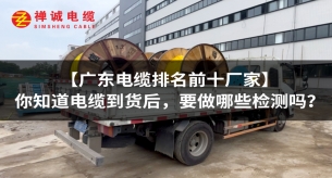 【广东电缆排名前十厂家】你知道电缆到货后，要做哪些检测吗？