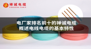 电缆厂家排名前十的禅诚电缆概述电线电缆的基本特性