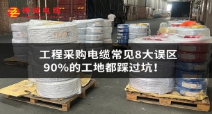 工程采购电缆常见8大误区，90%的工地都踩过坑！